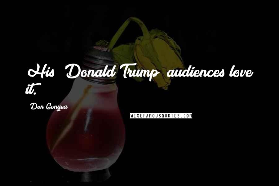 Don Gonyea Quotes: His [Donald Trump] audiences love it.