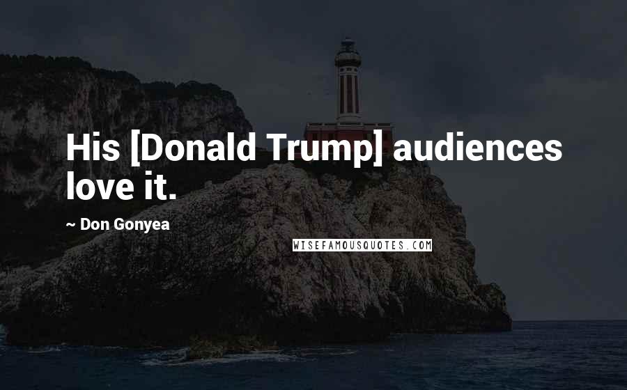 Don Gonyea Quotes: His [Donald Trump] audiences love it.