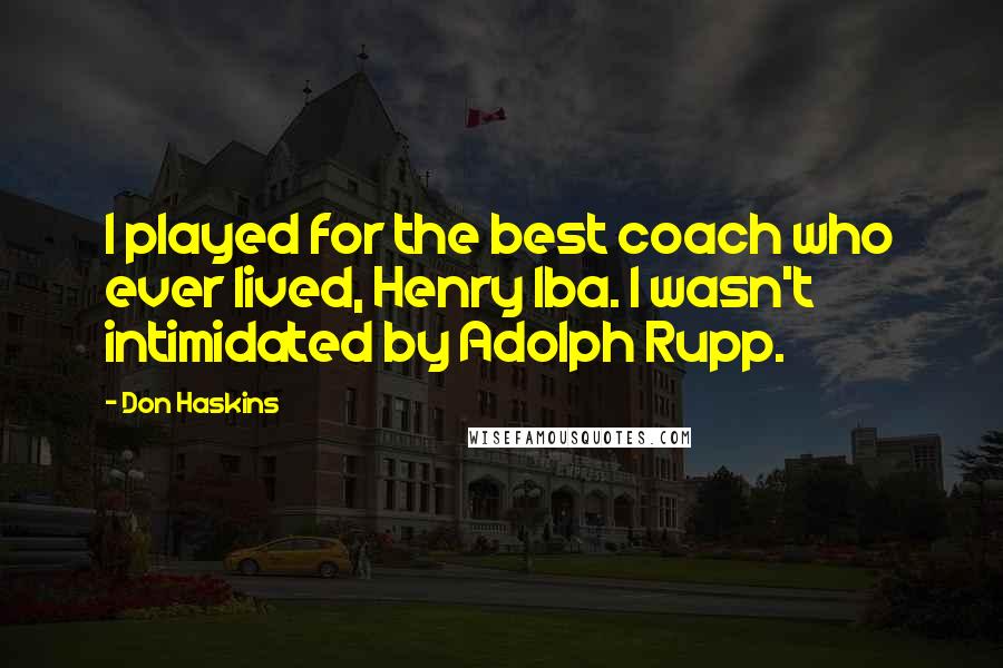 Don Haskins Quotes: I played for the best coach who ever lived, Henry Iba. I wasn't intimidated by Adolph Rupp.