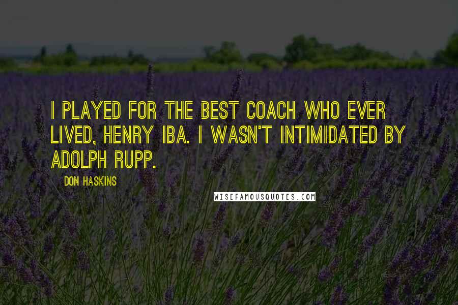 Don Haskins Quotes: I played for the best coach who ever lived, Henry Iba. I wasn't intimidated by Adolph Rupp.