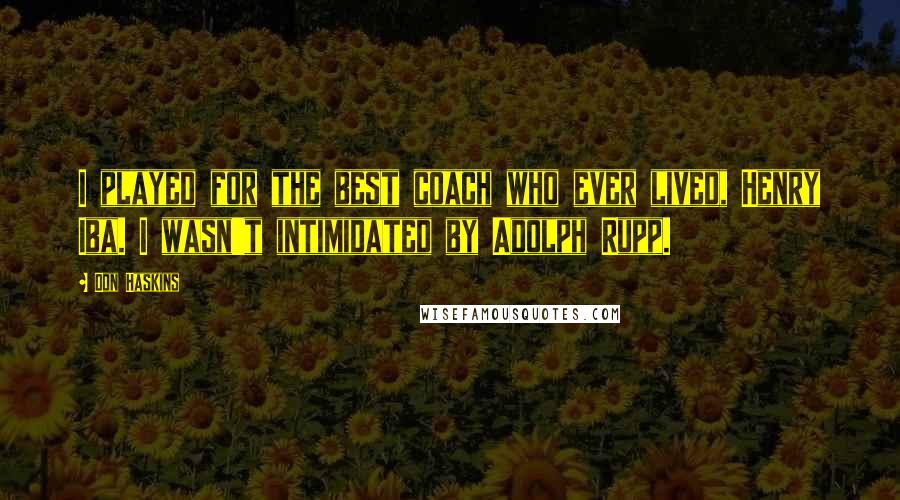 Don Haskins Quotes: I played for the best coach who ever lived, Henry Iba. I wasn't intimidated by Adolph Rupp.