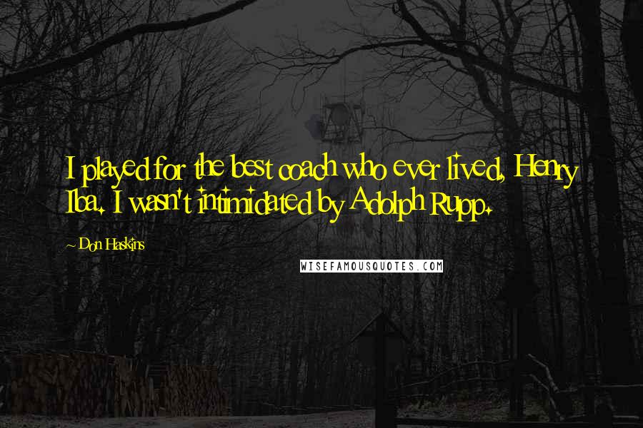 Don Haskins Quotes: I played for the best coach who ever lived, Henry Iba. I wasn't intimidated by Adolph Rupp.