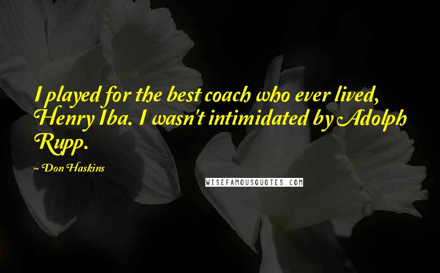 Don Haskins Quotes: I played for the best coach who ever lived, Henry Iba. I wasn't intimidated by Adolph Rupp.