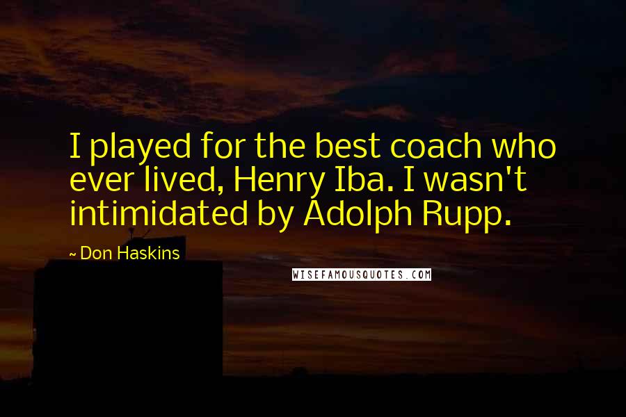 Don Haskins Quotes: I played for the best coach who ever lived, Henry Iba. I wasn't intimidated by Adolph Rupp.