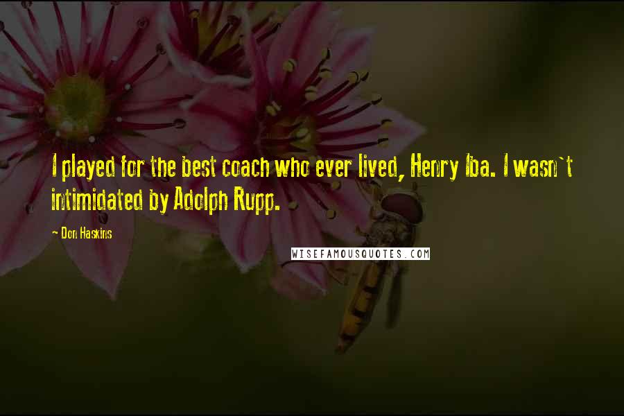 Don Haskins Quotes: I played for the best coach who ever lived, Henry Iba. I wasn't intimidated by Adolph Rupp.