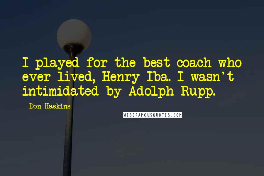 Don Haskins Quotes: I played for the best coach who ever lived, Henry Iba. I wasn't intimidated by Adolph Rupp.