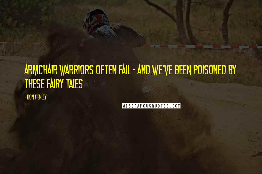 Don Henley Quotes: Armchair warriors often fail - and we've been poisoned by these fairy tales