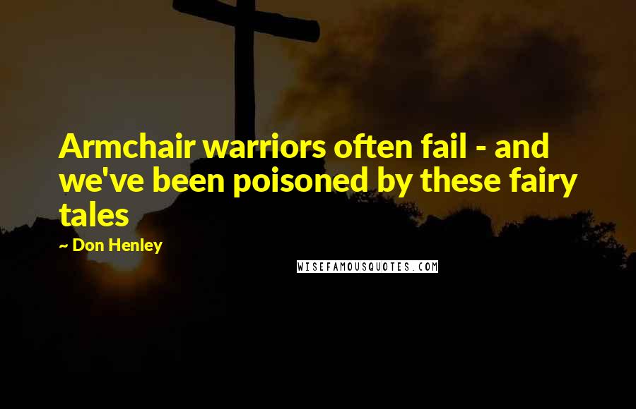 Don Henley Quotes: Armchair warriors often fail - and we've been poisoned by these fairy tales