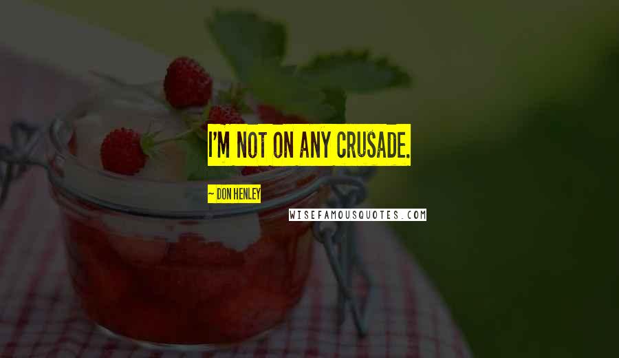 Don Henley Quotes: I'm not on any crusade.