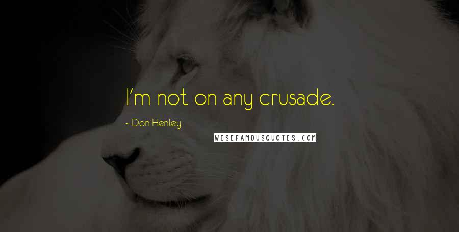 Don Henley Quotes: I'm not on any crusade.