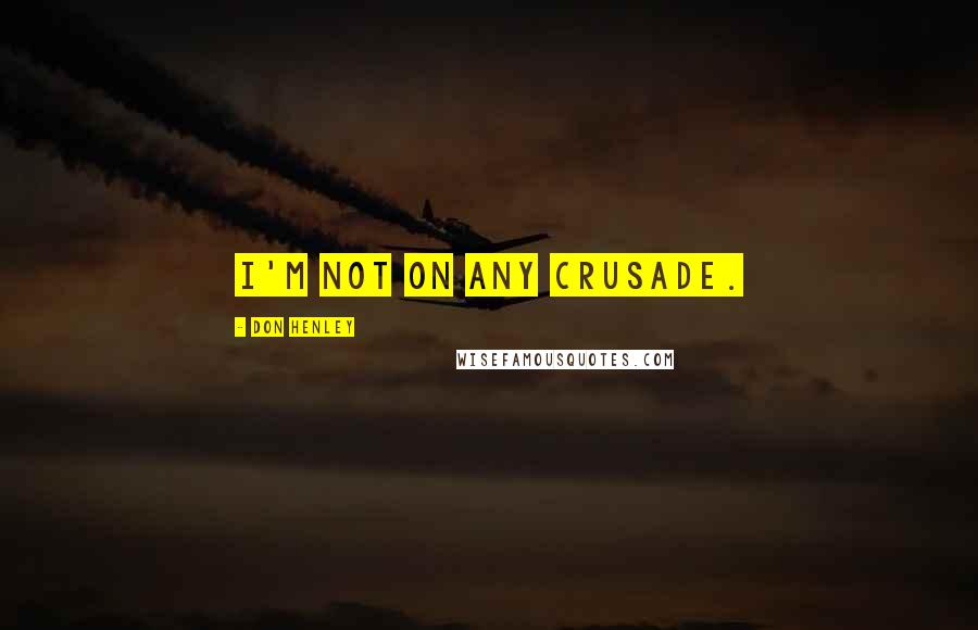 Don Henley Quotes: I'm not on any crusade.