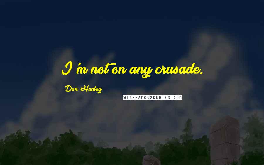 Don Henley Quotes: I'm not on any crusade.