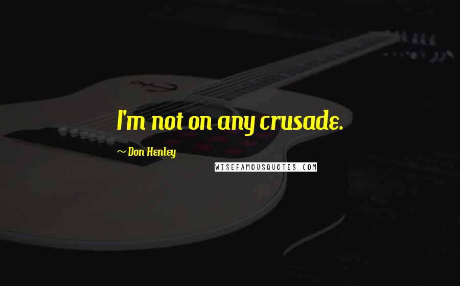Don Henley Quotes: I'm not on any crusade.