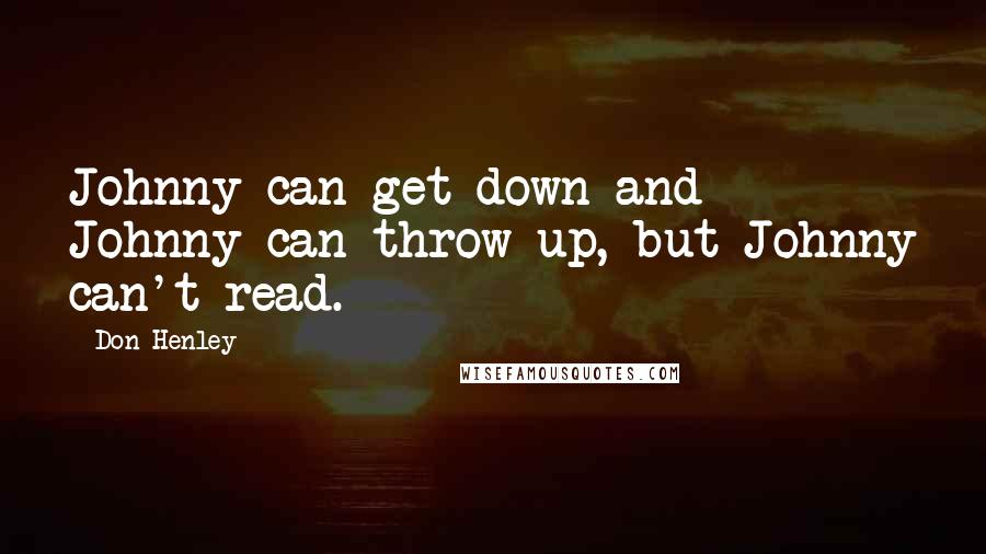 Don Henley Quotes: Johnny can get down and Johnny can throw up, but Johnny can't read.