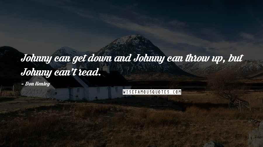 Don Henley Quotes: Johnny can get down and Johnny can throw up, but Johnny can't read.