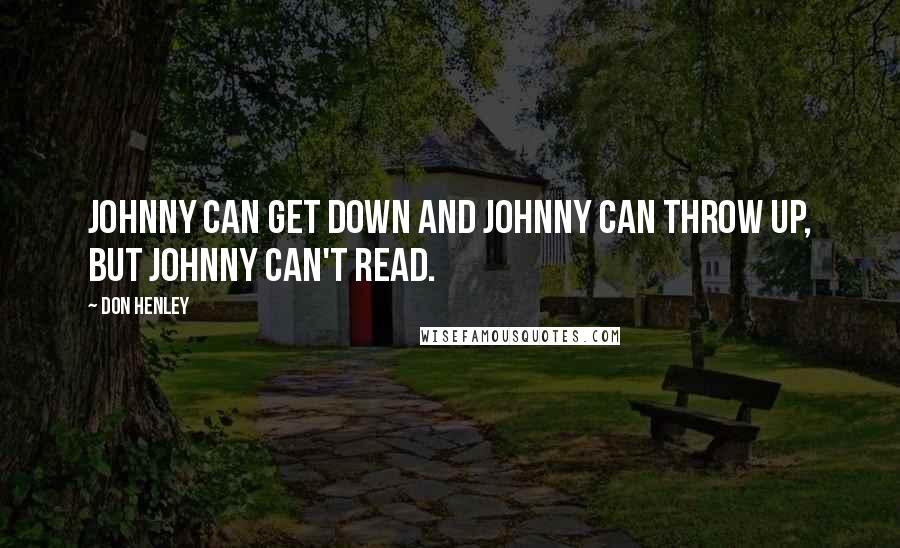 Don Henley Quotes: Johnny can get down and Johnny can throw up, but Johnny can't read.