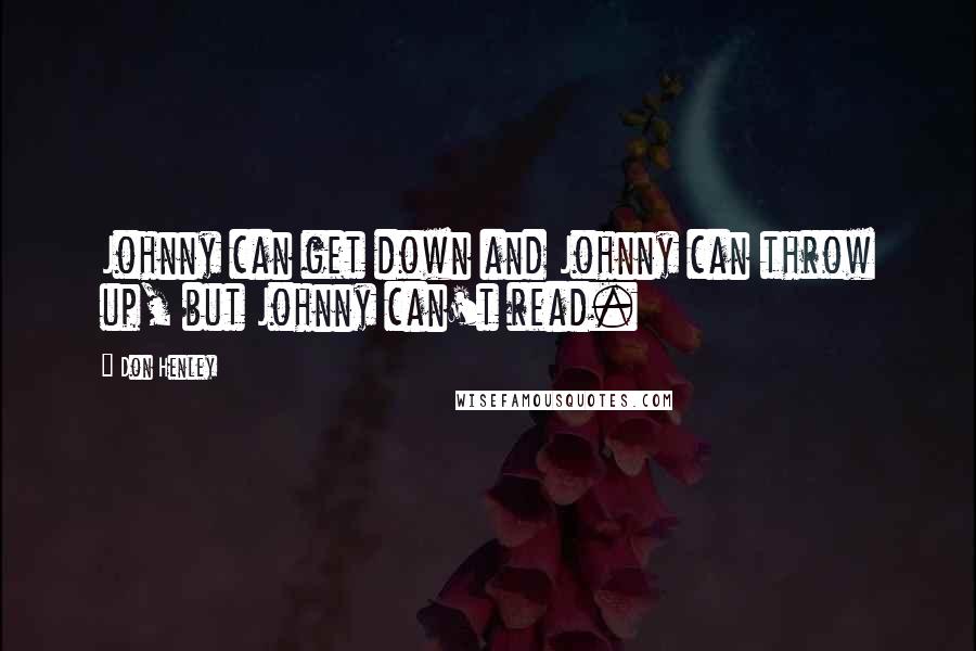 Don Henley Quotes: Johnny can get down and Johnny can throw up, but Johnny can't read.