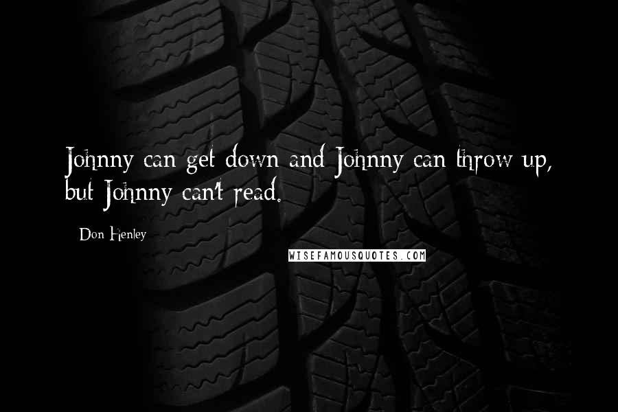 Don Henley Quotes: Johnny can get down and Johnny can throw up, but Johnny can't read.