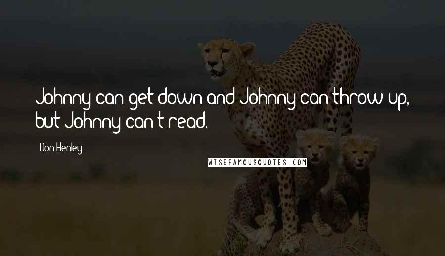 Don Henley Quotes: Johnny can get down and Johnny can throw up, but Johnny can't read.