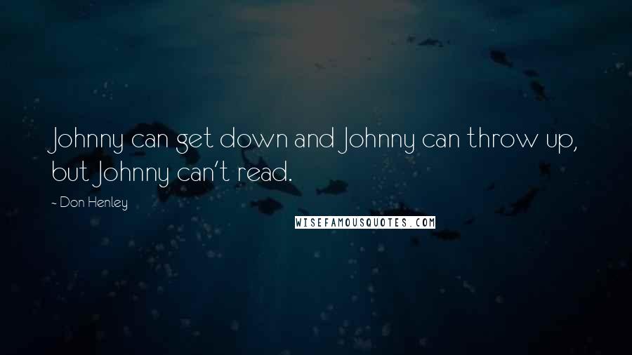 Don Henley Quotes: Johnny can get down and Johnny can throw up, but Johnny can't read.