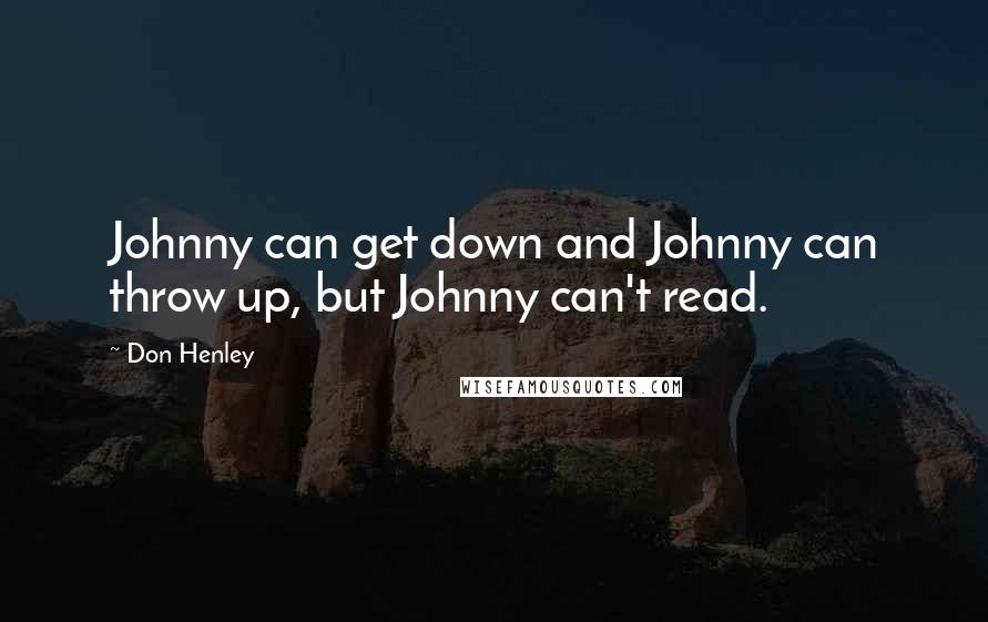 Don Henley Quotes: Johnny can get down and Johnny can throw up, but Johnny can't read.