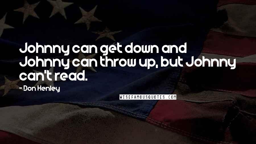 Don Henley Quotes: Johnny can get down and Johnny can throw up, but Johnny can't read.