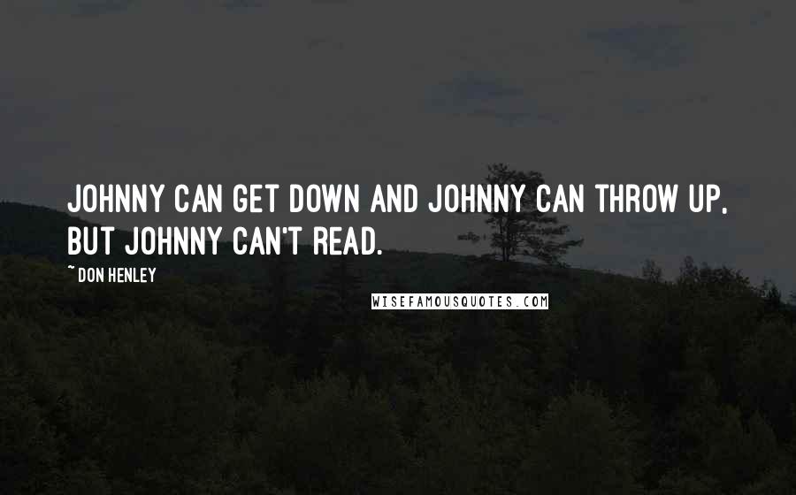 Don Henley Quotes: Johnny can get down and Johnny can throw up, but Johnny can't read.