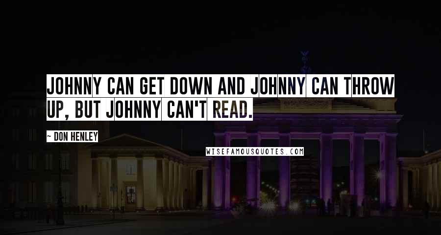 Don Henley Quotes: Johnny can get down and Johnny can throw up, but Johnny can't read.