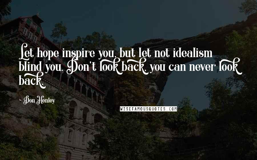 Don Henley Quotes: Let hope inspire you, but let not idealism blind you. Don't look back, you can never look back.