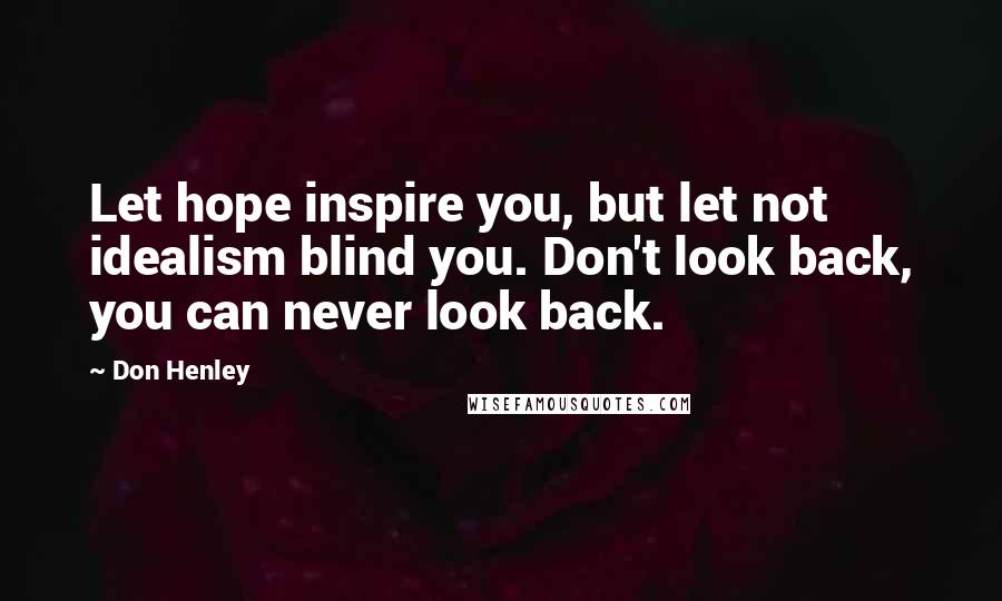 Don Henley Quotes: Let hope inspire you, but let not idealism blind you. Don't look back, you can never look back.