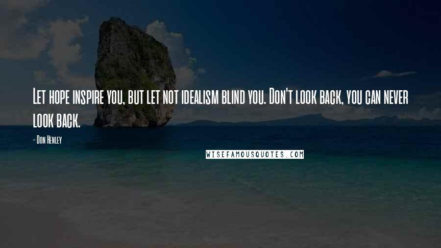 Don Henley Quotes: Let hope inspire you, but let not idealism blind you. Don't look back, you can never look back.