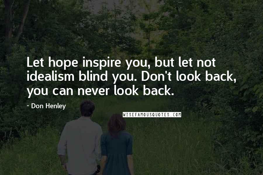 Don Henley Quotes: Let hope inspire you, but let not idealism blind you. Don't look back, you can never look back.