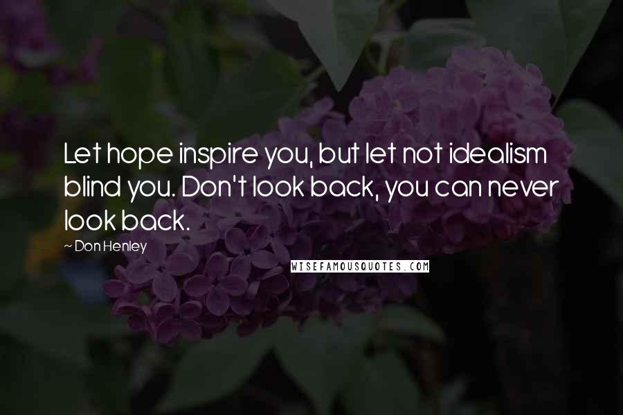 Don Henley Quotes: Let hope inspire you, but let not idealism blind you. Don't look back, you can never look back.