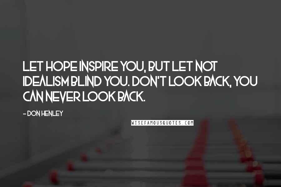 Don Henley Quotes: Let hope inspire you, but let not idealism blind you. Don't look back, you can never look back.