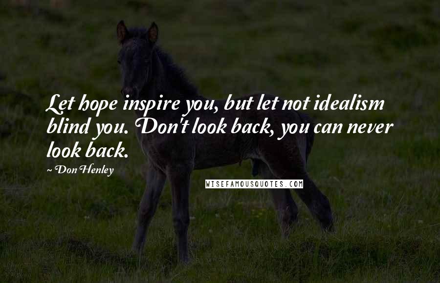 Don Henley Quotes: Let hope inspire you, but let not idealism blind you. Don't look back, you can never look back.