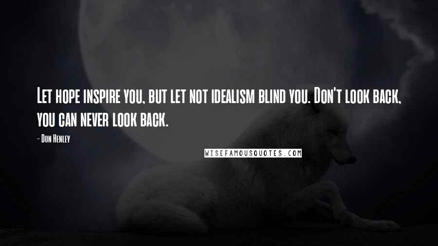 Don Henley Quotes: Let hope inspire you, but let not idealism blind you. Don't look back, you can never look back.