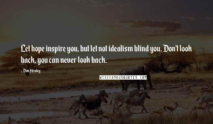 Don Henley Quotes: Let hope inspire you, but let not idealism blind you. Don't look back, you can never look back.