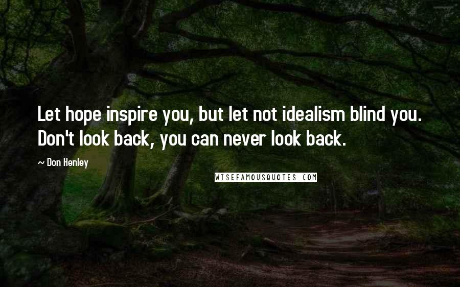 Don Henley Quotes: Let hope inspire you, but let not idealism blind you. Don't look back, you can never look back.