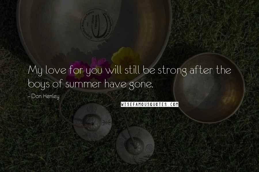 Don Henley Quotes: My love for you will still be strong after the boys of summer have gone.