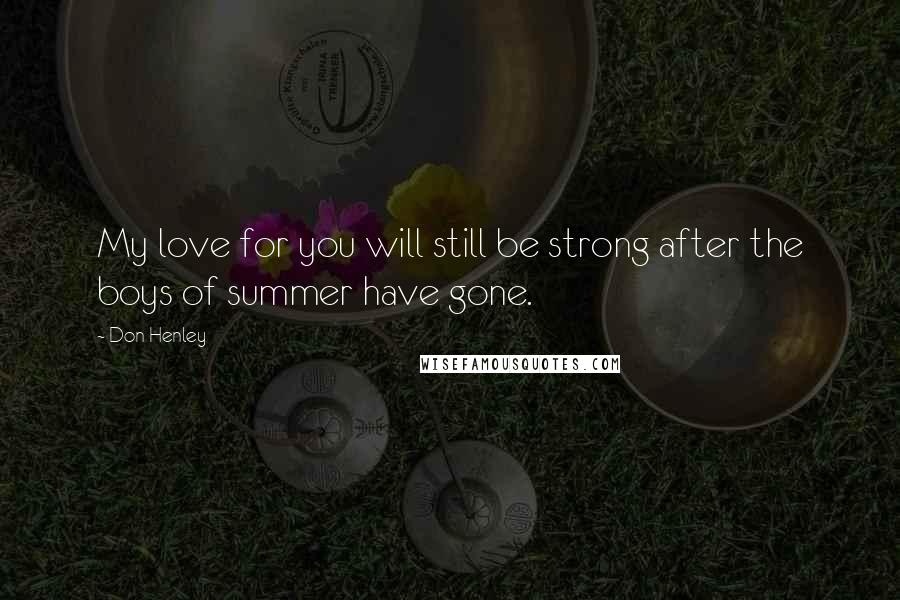 Don Henley Quotes: My love for you will still be strong after the boys of summer have gone.