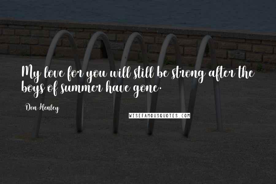 Don Henley Quotes: My love for you will still be strong after the boys of summer have gone.