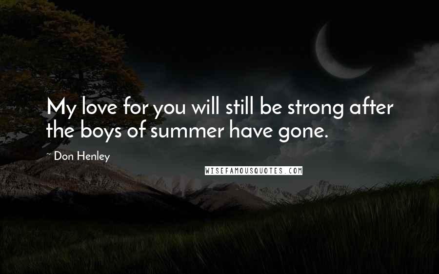 Don Henley Quotes: My love for you will still be strong after the boys of summer have gone.