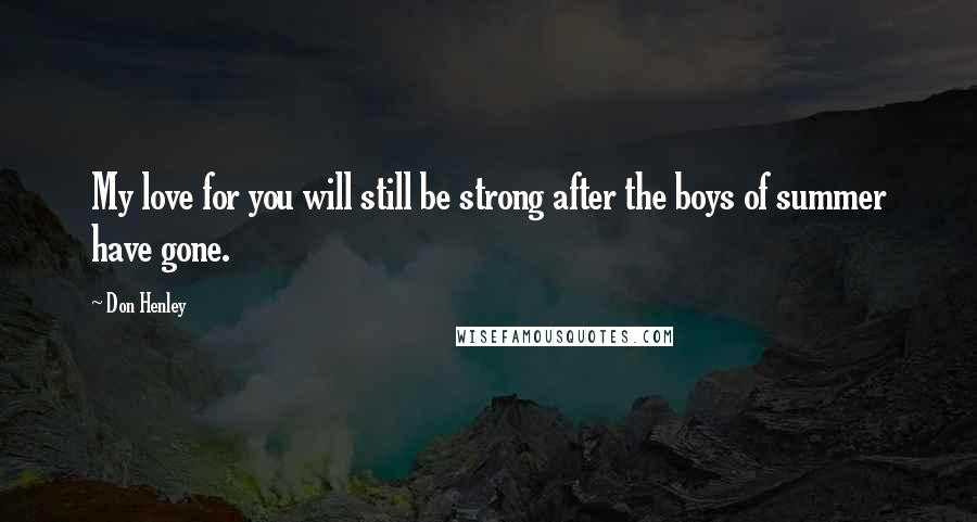 Don Henley Quotes: My love for you will still be strong after the boys of summer have gone.