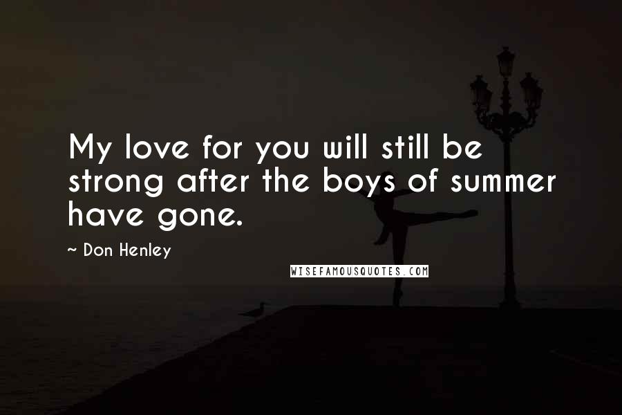 Don Henley Quotes: My love for you will still be strong after the boys of summer have gone.