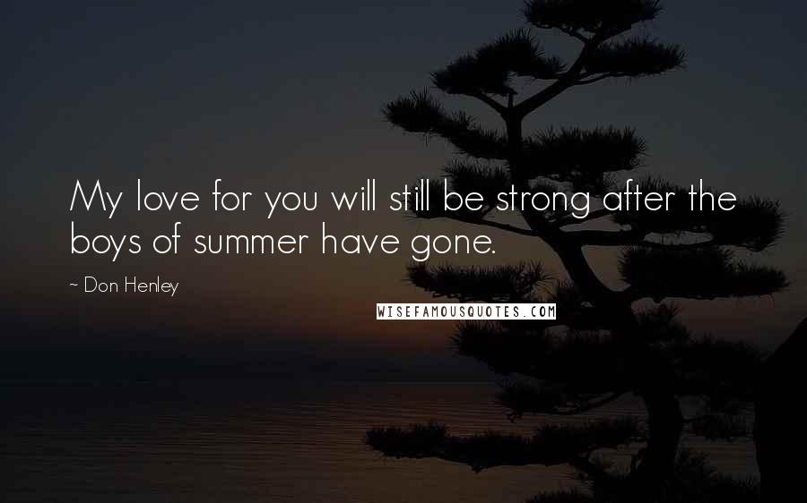 Don Henley Quotes: My love for you will still be strong after the boys of summer have gone.