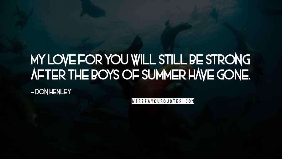 Don Henley Quotes: My love for you will still be strong after the boys of summer have gone.