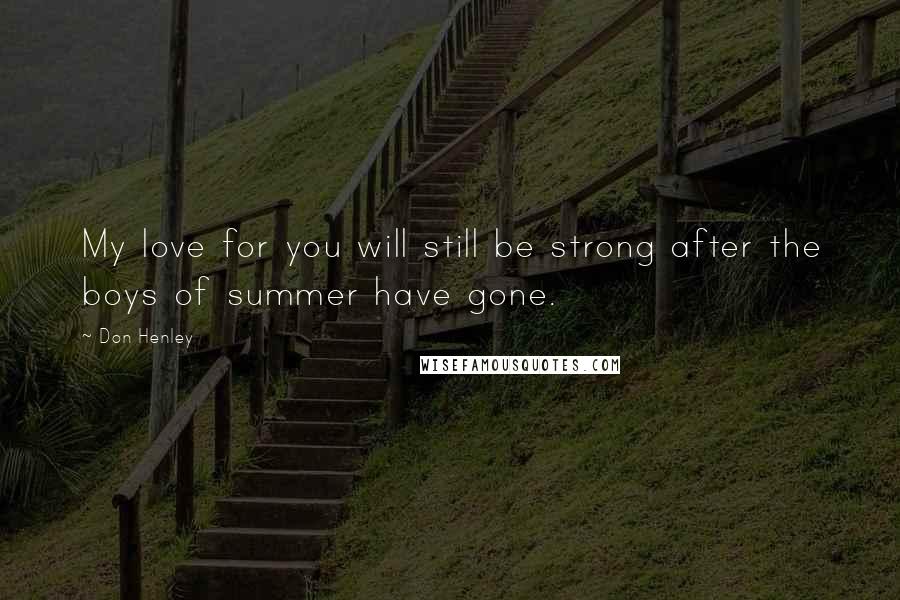 Don Henley Quotes: My love for you will still be strong after the boys of summer have gone.