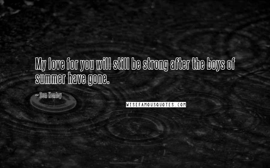 Don Henley Quotes: My love for you will still be strong after the boys of summer have gone.