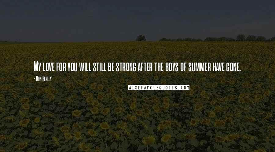 Don Henley Quotes: My love for you will still be strong after the boys of summer have gone.