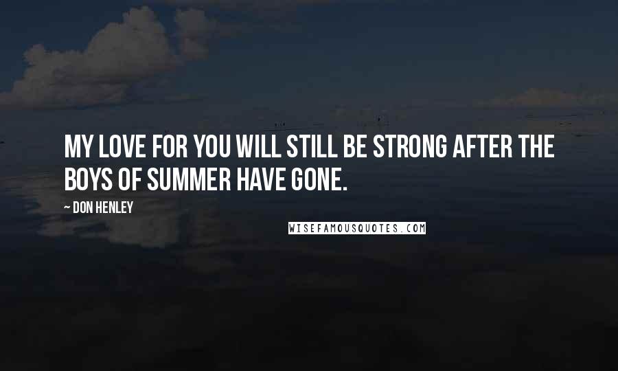 Don Henley Quotes: My love for you will still be strong after the boys of summer have gone.